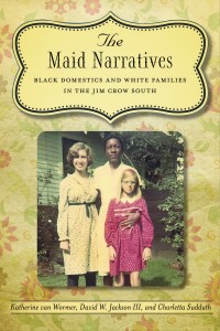 book cover, "The Maid Narratives: Black Domestics and White Families in the Jim Crow South" LSU Press, 2012